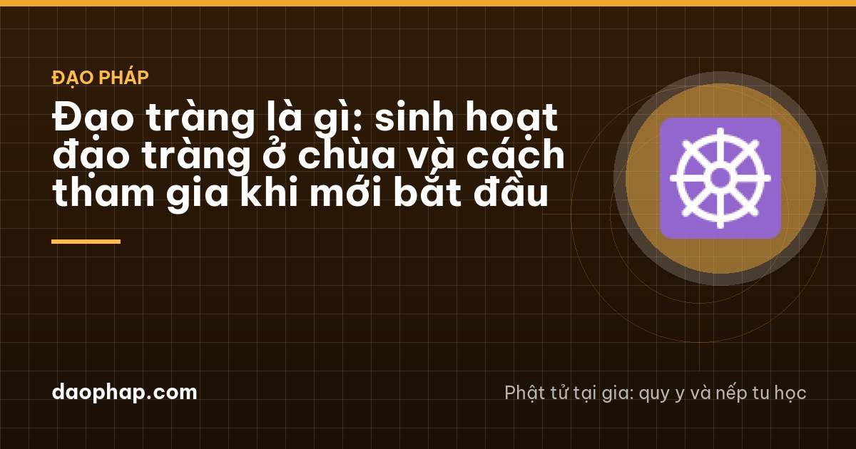 Đạo tràng là gì: sinh hoạt đạo tràng ở chùa và cách tham gia khi mới bắt đầu
